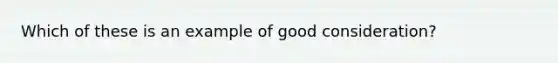 Which of these is an example of good consideration?