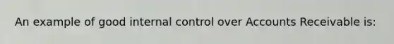 An example of good internal control over Accounts Receivable is: