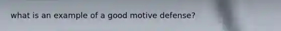 what is an example of a good motive defense?