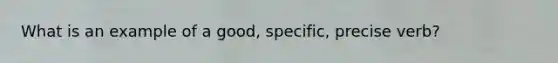 What is an example of a good, specific, precise verb?