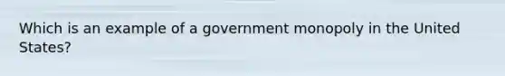 Which is an example of a government monopoly in the United States?