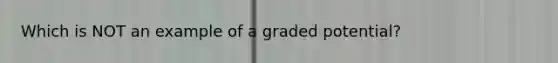 Which is NOT an example of a graded potential?