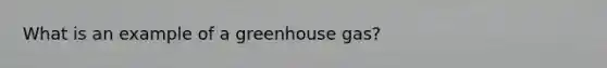 What is an example of a greenhouse gas?