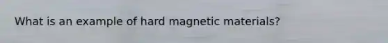 What is an example of hard magnetic materials?