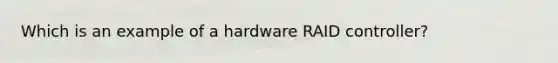 Which is an example of a hardware RAID controller?