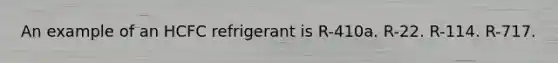 An example of an HCFC refrigerant is R-410a. R-22. R-114. R-717.