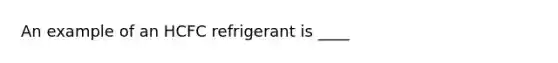 An example of an HCFC refrigerant is ____