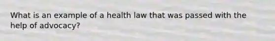 What is an example of a health law that was passed with the help of advocacy?