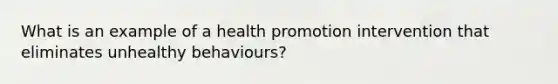 What is an example of a health promotion intervention that eliminates unhealthy behaviours?