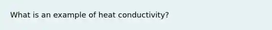 What is an example of heat conductivity?