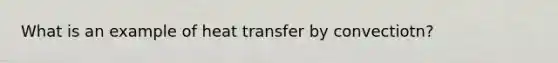 What is an example of heat transfer by convectiotn?