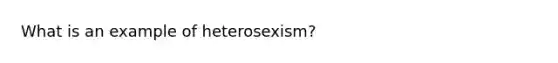 What is an example of heterosexism?