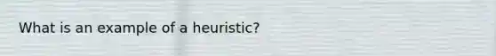 What is an example of a heuristic?