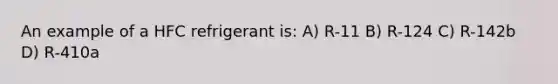 An example of a HFC refrigerant is: A) R-11 B) R-124 C) R-142b D) R-410a