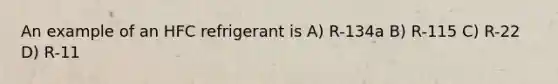 An example of an HFC refrigerant is A) R-134a B) R-115 C) R-22 D) R-11