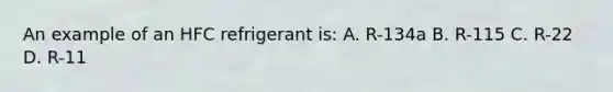 An example of an HFC refrigerant is: A. R-134a B. R-115 C. R-22 D. R-11