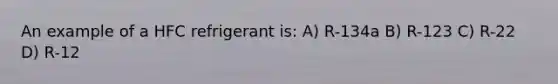 An example of a HFC refrigerant is: A) R-134a B) R-123 C) R-22 D) R-12
