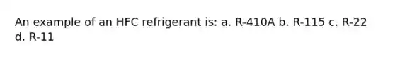 An example of an HFC refrigerant is: a. R-410A b. R-115 c. R-22 d. R-11