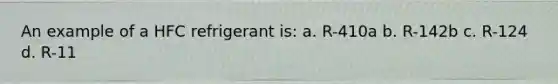 An example of a HFC refrigerant is: a. R-410a b. R-142b c. R-124 d. R-11