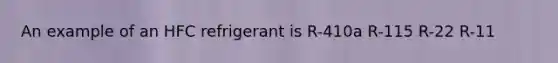 An example of an HFC refrigerant is R-410a R-115 R-22 R-11