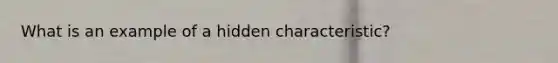 What is an example of a hidden characteristic?