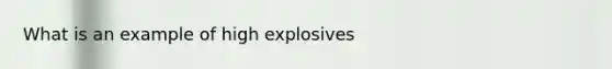 What is an example of high explosives