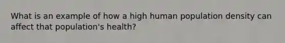 What is an example of how a high human population density can affect that population's health?