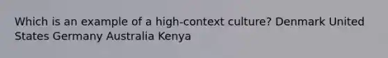 Which is an example of a high-context culture? Denmark United States Germany Australia Kenya