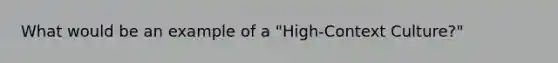 What would be an example of a "High-Context Culture?"