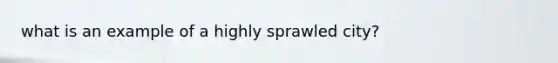what is an example of a highly sprawled city?