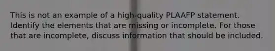 This is not an example of a high-quality PLAAFP statement. Identify the elements that are missing or incomplete. For those that are incomplete, discuss information that should be included.