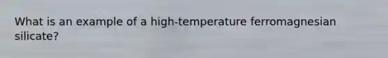 What is an example of a high-temperature ferromagnesian silicate?