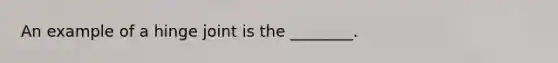 An example of a hinge joint is the ________.