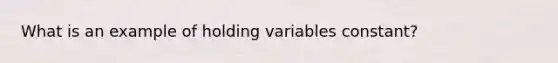 What is an example of holding variables constant?