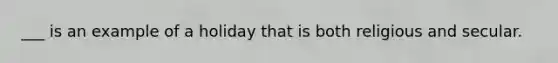 ___ is an example of a holiday that is both religious and secular.