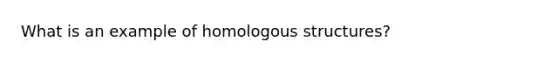 What is an example of homologous structures?