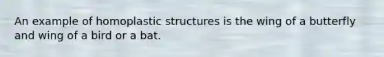 An example of homoplastic structures is the wing of a butterfly and wing of a bird or a bat.