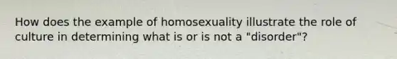 How does the example of homosexuality illustrate the role of culture in determining what is or is not a "disorder"?