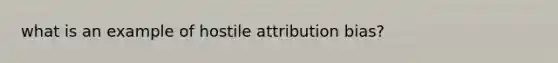 what is an example of hostile attribution bias?