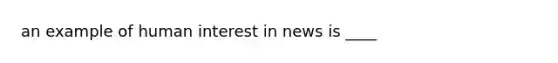 an example of human interest in news is ____