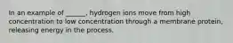 In an example of ______, hydrogen ions move from high concentration to low concentration through a membrane protein, releasing energy in the process.