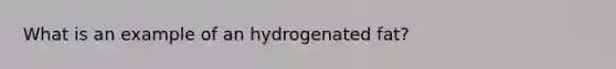 What is an example of an hydrogenated fat?