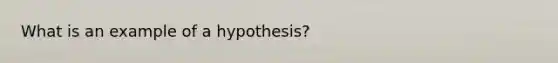 What is an example of a hypothesis?