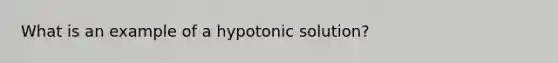 What is an example of a hypotonic solution?