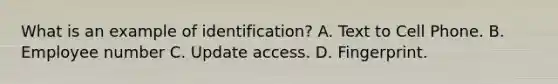 What is an example of identification? A. Text to Cell Phone. B. Employee number C. Update access. D. Fingerprint.