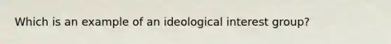 Which is an example of an ideological interest group?