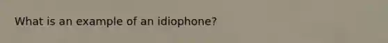 What is an example of an idiophone?