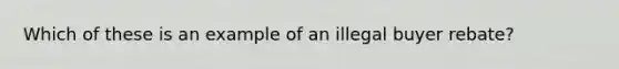 Which of these is an example of an illegal buyer rebate?