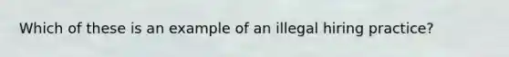 Which of these is an example of an illegal hiring practice?