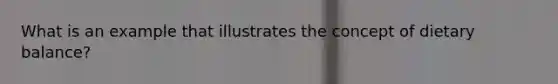 What is an example that illustrates the concept of dietary balance?